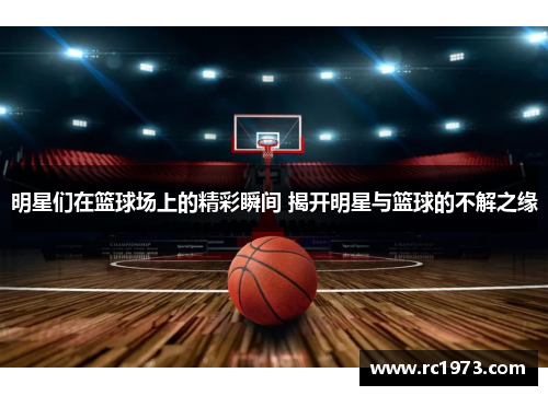 明星们在篮球场上的精彩瞬间 揭开明星与篮球的不解之缘
