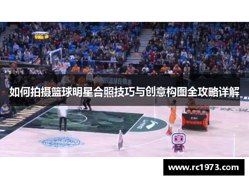 如何拍摄篮球明星合照技巧与创意构图全攻略详解