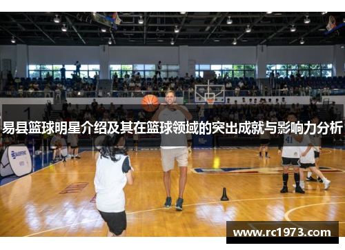 易县篮球明星介绍及其在篮球领域的突出成就与影响力分析