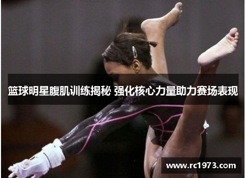 篮球明星腹肌训练揭秘 强化核心力量助力赛场表现