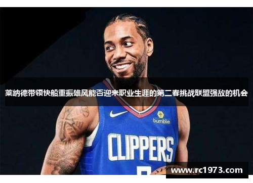 莱纳德带领快船重振雄风能否迎来职业生涯的第二春挑战联盟强敌的机会