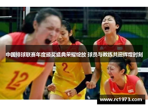 中国排球联赛年度颁奖盛典荣耀绽放 球员与教练共迎辉煌时刻